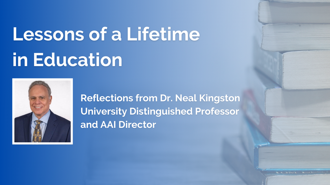 Title card: Lessons of a Lifetime in Education: Reflections from Dr. Neal Kingston, University Distinguished Professor and AAI Director. Featuring an image of Dr. Kingston.