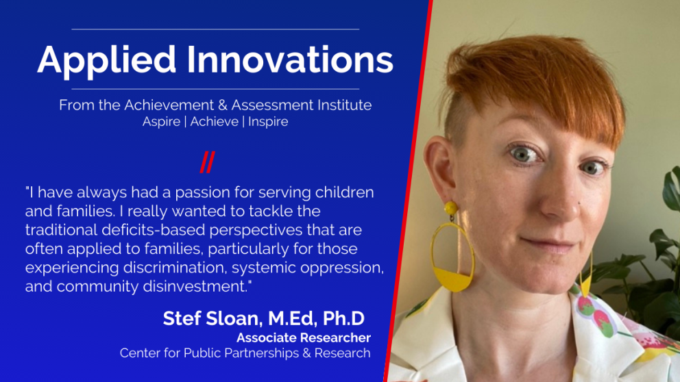 "I have always had a passion for serving children and families. I really wanted to tackle the traditional deficits-based perspectives that are often applied to families, particularly for those experiencing discrimination, systemic oppression, and community disinvestment," says Stef Sloan, Associate Researcher with Center for Public Partnerships and Research